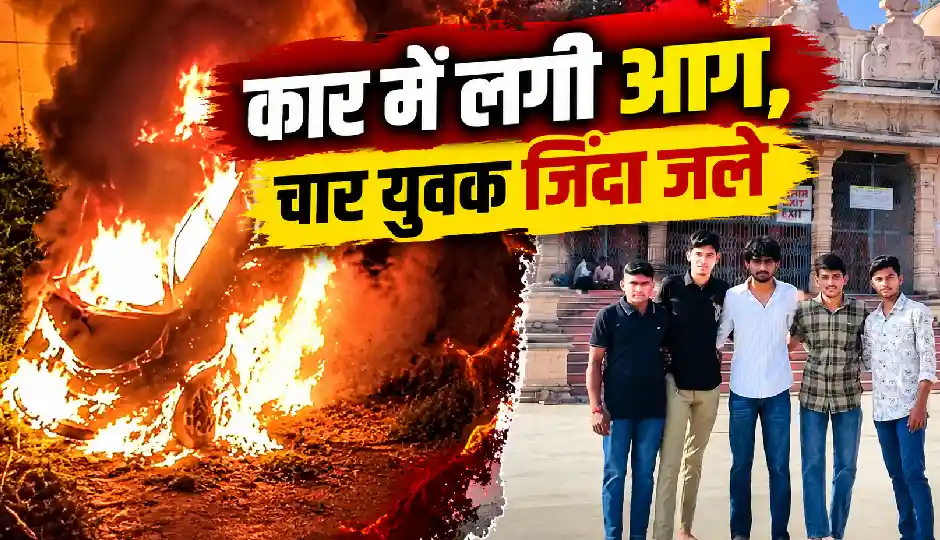 सांवरिया सेठ के दर्शन कर लौट रहे थे 5 दोस्त, रास्ते में कार बनी आग का गोला, 4 की जिंदा जलकर मौत
