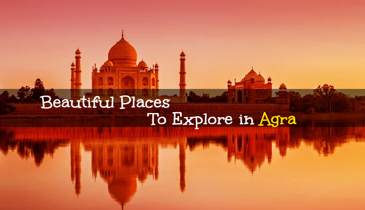 5 Must Visit Beautiful Places To Explore in Agra