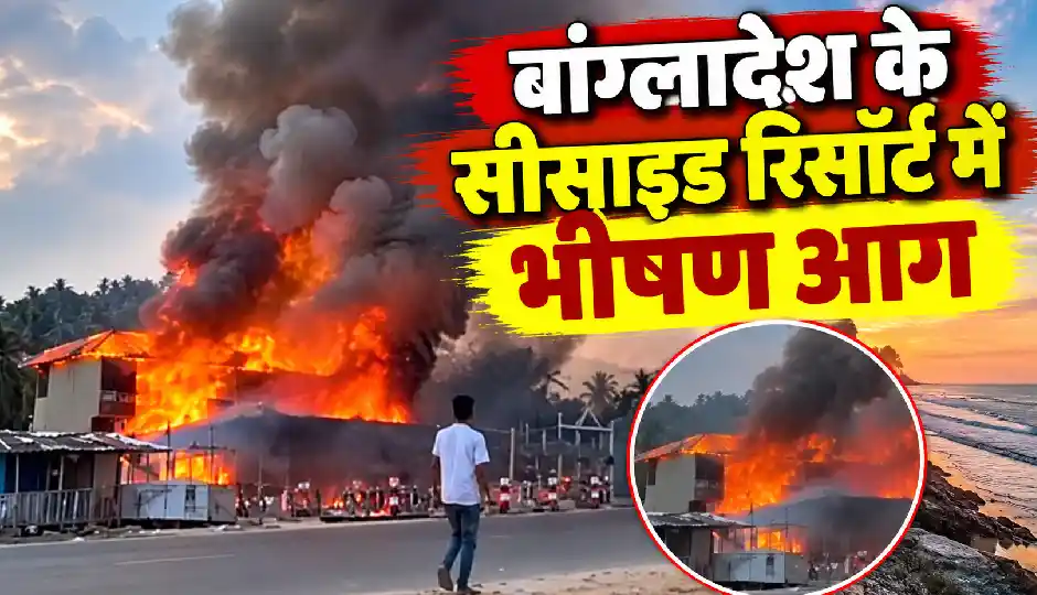 बांग्लादेश के सीसाइड रिसॉर्ट में भीषण आग, 10 लोगों की मौत और 9 घायल