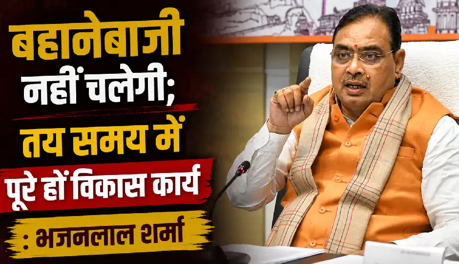 सीएम भजनलाल शर्मा का अधिकारियों को स्पष्ट निर्देश, बहानेबाजी नहीं चलेगी; तय समय में पूरे हों विकास कार्य