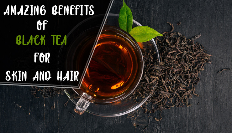 10 Amazing Benefits of Using Black Tea For Skin and Hair 