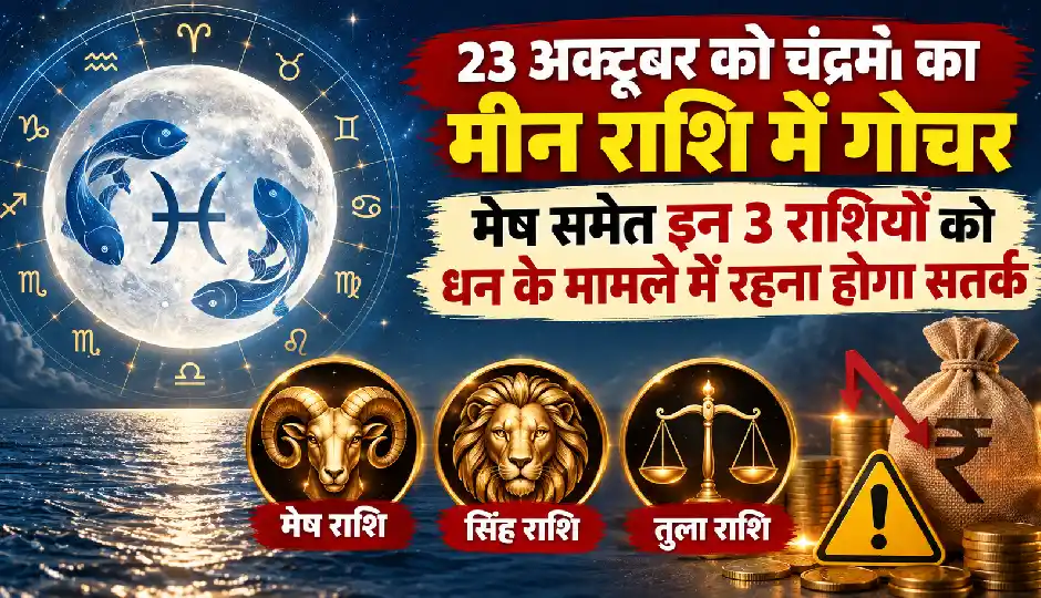 23 अक्टूबर को चंद्रमा का मीन राशि में गोचर, मेष समेत इन 3 राशियों को धन के मामले में रहना होगा सतर्क