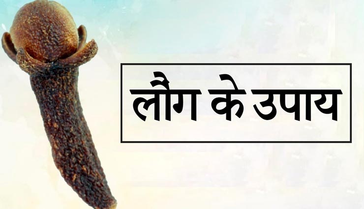 आजमाए शास्त्रों में बताए लौंग के ये 5 उपाय, दूर होगी जीवन की हर मुश्किल