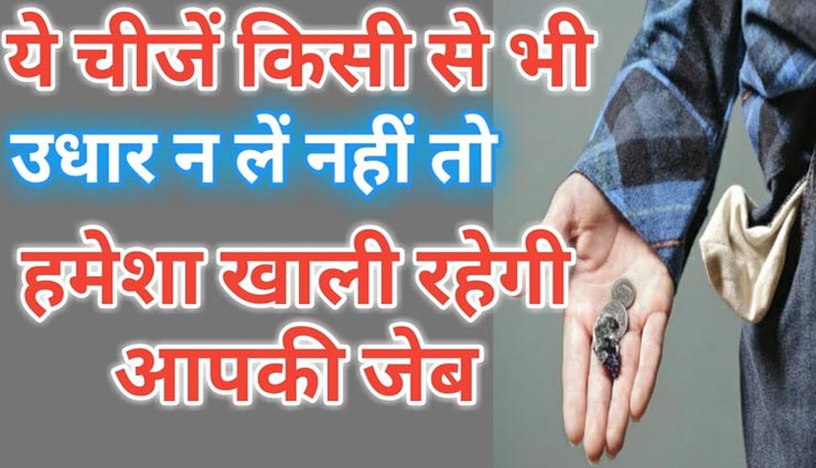 कहीं उधार में ली गई ये चीजें ना छीन लें आपके जीवन की खुशियां