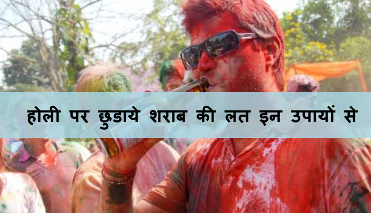 Holi 2018 : होली पर छुडाये शराब की लत इन उपायों की मदद से
