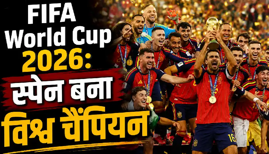 FIFA World Cup 2026: स्पेन बना विश्व चैंपियन, फाइनल में अर्जेंटीना को 1-0 से हराया