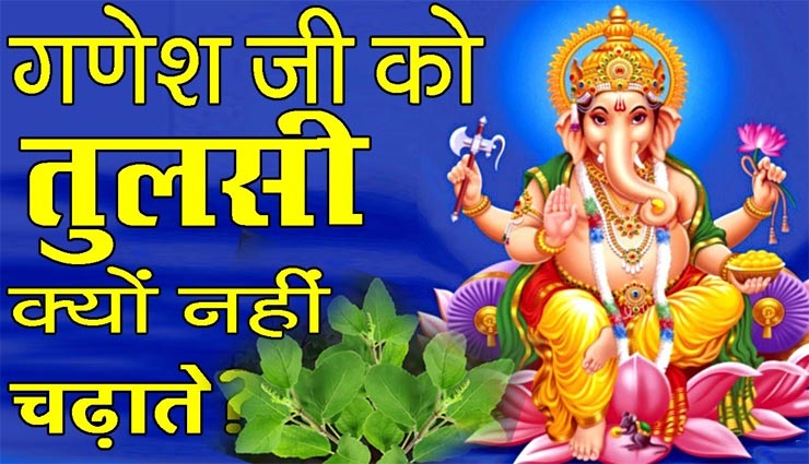 आखिर क्यों नहीं किया जाता भगवान गणेश की पूजा में तुलसी को शामिल?