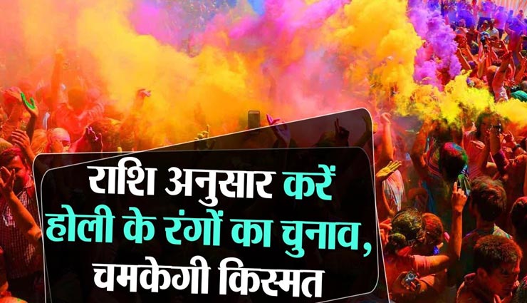 Holi 2021 : होली में राशि के अनुसार करें रंगों का चुनाव, चमकेगी किस्मत