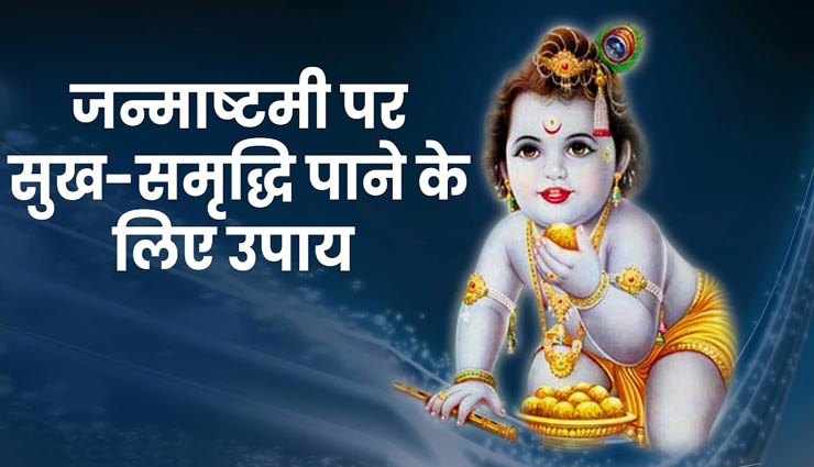 इन उपायों से करें जग के पालनहार श्रीकृष्ण को प्रसन्न, सुख-समृद्धि से भर जाएगा जीवन