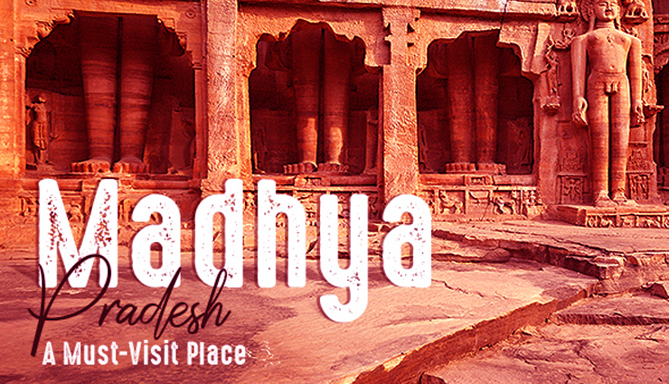 Witness The Rich Culture and History of the Nation at Madhya Pradesh This Vacation