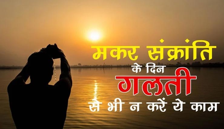 मकर सक्रांति : भूलकर भी ना करें ये काम, बनी रहेगी भगवान की कृपा