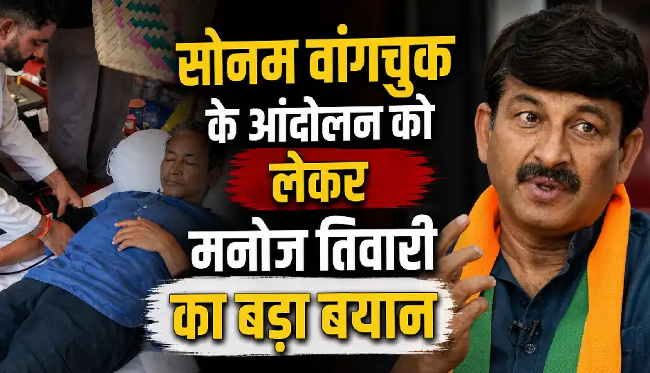 सोनम वांगचुक के आंदोलन को लेकर मनोज तिवारी का बड़ा बयान, केजरीवाल पर भी साधा निशाना