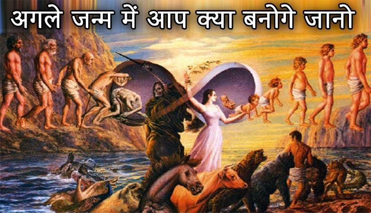 अपने कर्मों से जानें अगले जन्म में क्‍या हो सकते हैं आप?