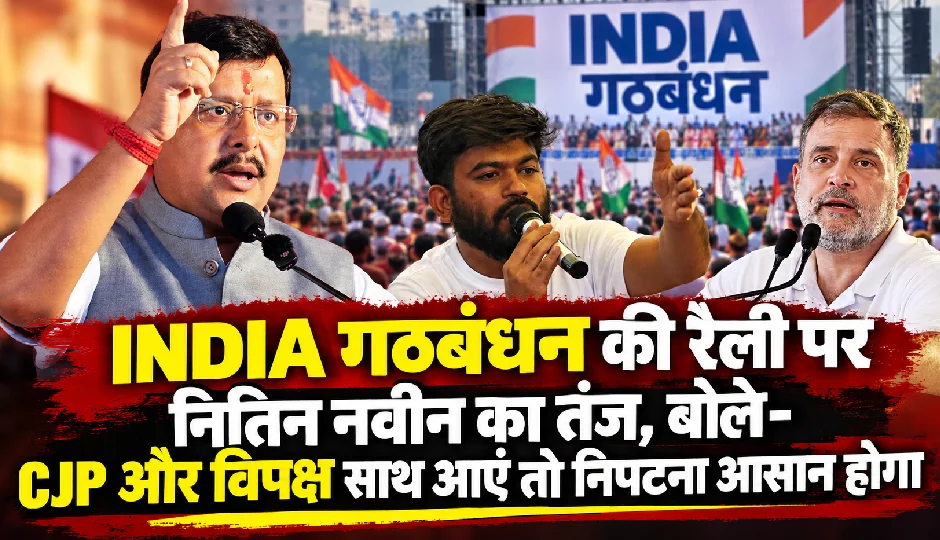 INDIA गठबंधन की रैली पर नितिन नवीन का तंज, बोले- CJP और विपक्ष साथ आएं तो निपटना आसान होगा