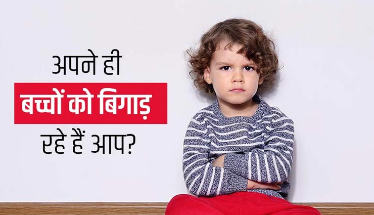 इन 5 संकेतों से जानें कि आप ही बिगाड़ रहे अपने बच्चों को