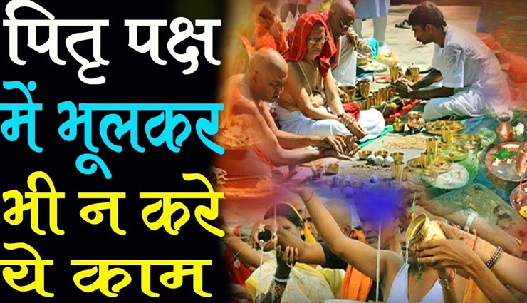 पितरों की आत्मा को नाराज करते हैं पितृपक्ष में किए गए ये काम, भूलकर भी ना करें इन्हें