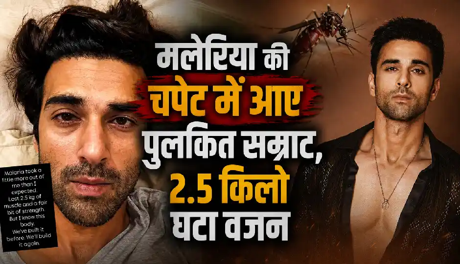 मलेरिया की चपेट में आए पुलकित सम्राट, 2.5 किलो घटा वजन