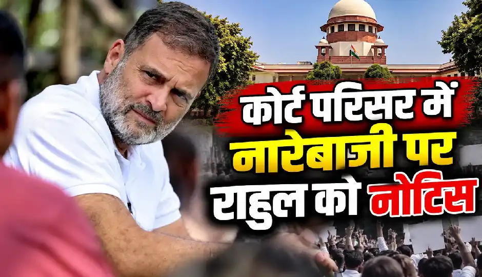 सुप्रीम कोर्ट की सख्त टिप्पणी, राहुल गांधी को नोटिस; कोर्ट परिसर में नारेबाजी के मामले में CCTV फुटेज सुरक्षित रखने का निर्देश