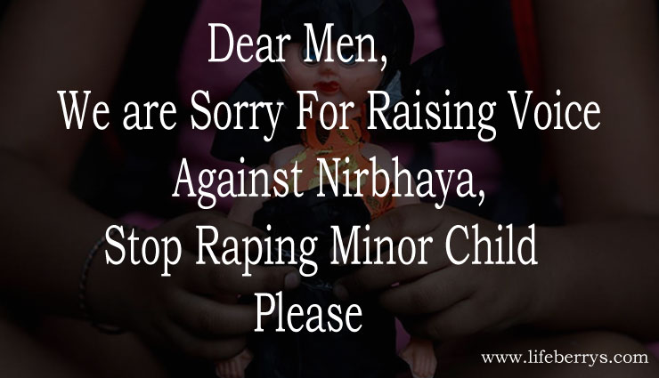 Dear Men, We are Sorry For Raising Voice Against Nirbhaya, Stop Raping Minor Child Please