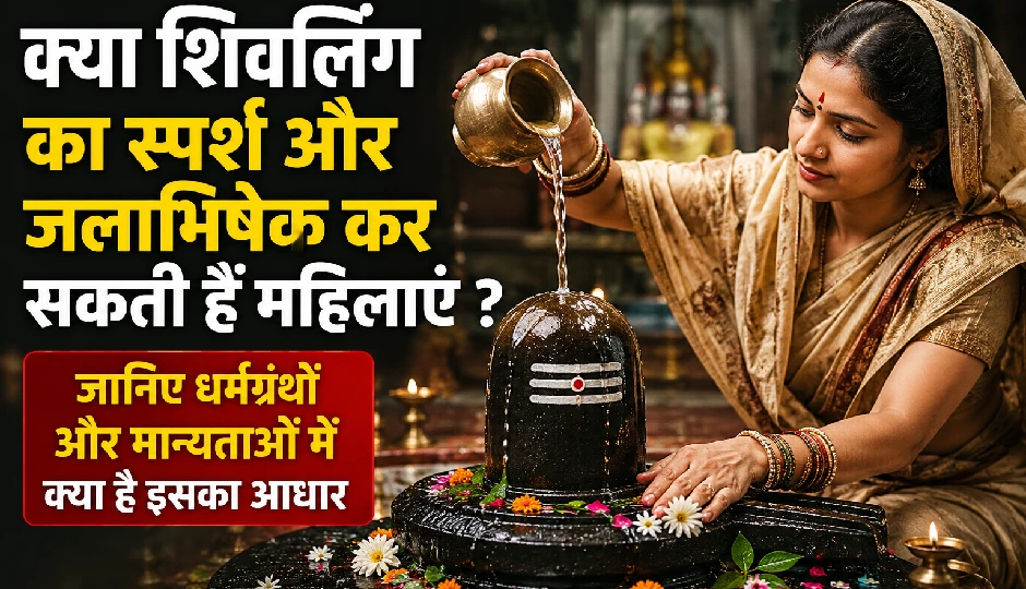 क्या शिवलिंग का स्पर्श और जलाभिषेक कर सकती हैं महिलाएं ? जानिए धर्मग्रंथों और मान्यताओं में क्या है इसका आधार