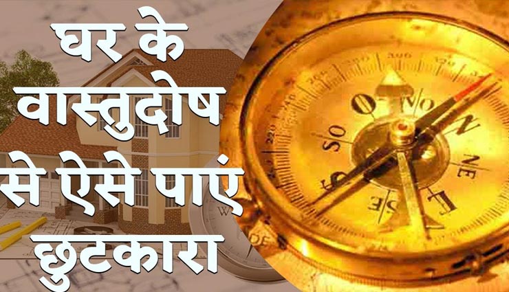 वास्तुदोष लाता हैं घर में कलह-कलेश, इसे दूर करने के लिए करें ये उपाय 