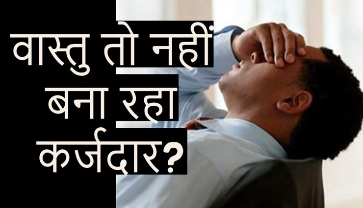 आपको कर्जदार बनाता हैं घर का वास्तु दोष, जानें और करें इन्हें दूर