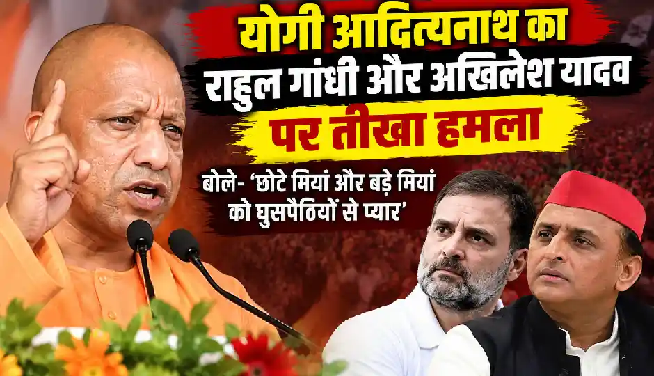 योगी आदित्यनाथ का राहुल गांधी और अखिलेश यादव पर तीखा हमला, बोले- ‘छोटे मियां और बड़े मियां को घुसपैठियों से प्यार’